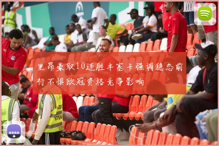 里昂豪取10连胜丰塞卡强调稳态前行不惧欧冠资格竞争影响
