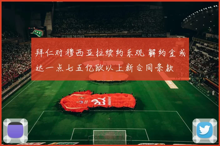 拜仁对穆西亚拉续约乐观 解约金或达一点七五亿欧以上新合同条款